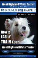 West Highland White Terrier Dog Training with the No BRAINER Dog TRAINER We Make it THAT Easy!: How To EASILY TRAIN Your West Highland White Terrier