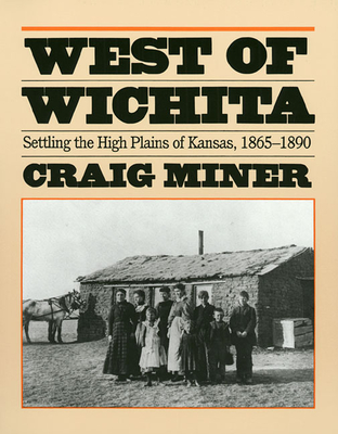 West of Wichita: Settling the High Plains of Kansas - Miner, Craig