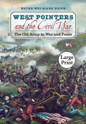West Pointers and the Civil War: The Old Army in War and Peace, Large Print Ed - Hsieh, Wayne Wei-Siang