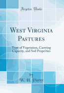 West Virginia Pastures: Type of Vegetation, Carrying Capacity, and Soil Properties (Classic Reprint)