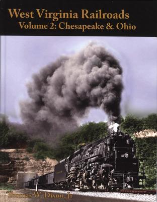 West Virginia Railroads, Volume 2: Chesapeake & Ohio - Dixon, Thomas W, Jr.