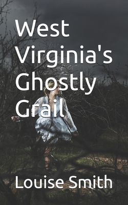 West Virginia's Ghostly Grail - Smith, Louise