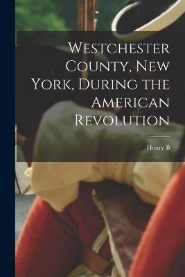 Westchester County, New York, During the American Revolution - Dawson, Henry Barton