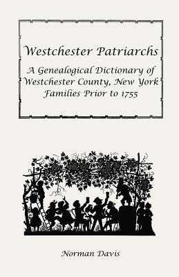 Westchester Patriarchs: A Genealogical Dictionary of Westchester County, New York Families Prior to 1755 - Davis, Norman