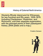 Westerly (Rhode Island) and Its Witnesses, for Two Hundred and Fifty Years, 1626-1876: Including Charlestown, Hopkinton, and Richmond, Until Their Separate Organization, with the Principal Points of Their Subsequent History (Classic Reprint)