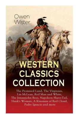 Western Classics Collection: The Promised Land, The Virginian, Lin McLean, Red Man and White, The Jimmyjohn Boss, Napoleon Shave-Tail, Hank's Woman, A Kinsman of Red Cloud, Padre Ignacio and more - Wister, Owen, and Remington, Frederic