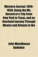 Western Journal; 1849-1850; Being the Ms. Record of a Trip from New York to Texas, and an Overland Journey Through Mexico and Arizona to the - Audubon, John Woodhouse