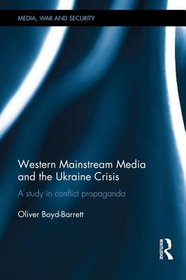 Western Mainstream Media and the Ukraine Crisis: A Study in Conflict Propaganda - Boyd-Barrett, Oliver