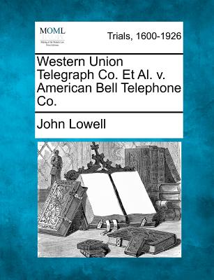 Western Union Telegraph Co. Et Al. V. American Bell Telephone Co. - Lowell, John