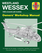 Westland Wessex Owners' Workshop Manual: 1958 Onwards (All Models) - An Insight Into the Design, Construction, Operation and Maintenance of an Anti-Submarine, Trooping, Sar and Wip Helicopter