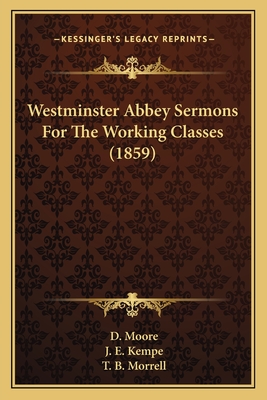 Westminster Abbey Sermons for the Working Classes (1859) - Moore, D, and Kempe, J E, and Morrell, T B