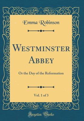 Westminster Abbey, Vol. 1 of 3: Or the Day of the Reformation (Classic Reprint) - Robinson, Emma