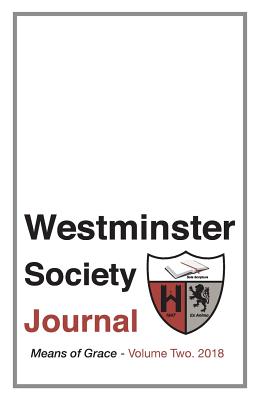 Westminster Society Journal: Means of Grace - Summer 2018 - Everhard, Dr Matthew V, and Queen, Brandon M (Editor)