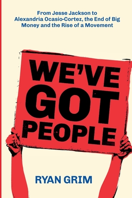 We've Got People: From Jesse Jackson to Alexandria Ocasio-Cortez, the End of Big Money and the Rise of a Movement - Grim, Ryan, and Fox, Anne (Editor), and Miller, Troy N (Designer)