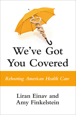 We've Got You Covered: Rebooting American Health Care - Einav, Liran, and Finkelstein, Amy