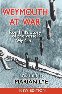 Weymouth at War: Ron Hill's story of the vessel My Girl as told to Marian Lye - Hill, Ron