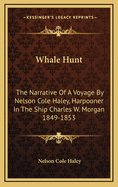 Whale Hunt: The Narrative Of A Voyage By Nelson Cole Haley, Harpooner In The Ship Charles W. Morgan 1849-1853