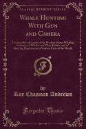 Whale Hunting with Gun and Camera: A Naturalist's Account of the Modern Shore-Whaling Industry, of Whales and Their Habits, and of Hunting Experiences in Various Parts of the World (Classic Reprint)