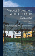 Whale Hunting With Gun and Camera: A Naturalist's Account of the Modern Shore-Whaling Industry, of Whales and Their Habits, and of Hunting Experiences in Various Parts of the World