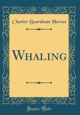 Whaling (Classic Reprint) - Hawes, Charles Boardman