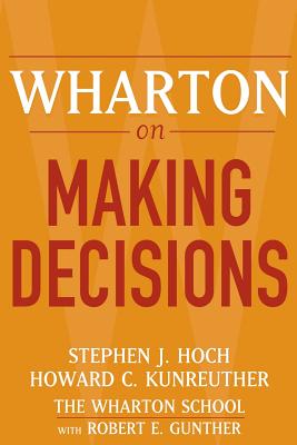 Wharton on Making Decisions - Hoch, Stephen J (Editor), and Kunreuther, Howard C (Editor), and Gunther, Robert E