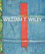 Whats It All Mean: William T. Wiley in Retrospect