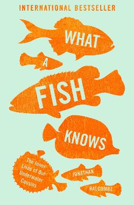 What a Fish Knows: The Inner Lives of Our Underwater Cousins - Balcombe, Jonathan