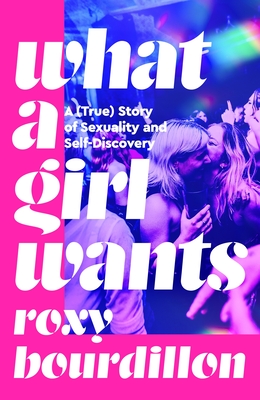 What a Girl Wants: A (True) Story of Sexuality and Self-discovery - Bourdillon, Roxy