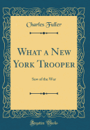 What a New York Trooper: Saw of the War (Classic Reprint)