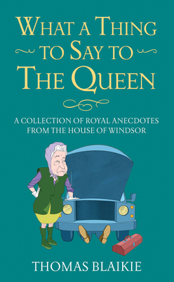 What a Thing to Say to the Queen: A collection of royal anecdotes from the House of Windsor - Blaikie, Thomas
