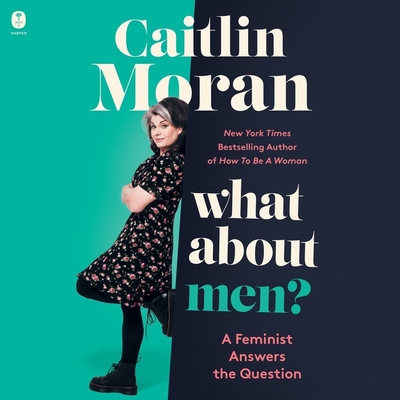 What about Men?: A Feminist Answers the Question - Moran, Caitlin (Read by)