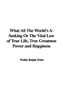 What All the World's A-Seeking or the Vital Law of True Life, True Greatness Power and Happiness