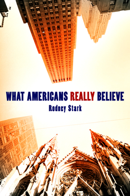 What Americans Really Believe - Stark, Rodney, Professor