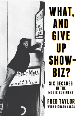 What, and Give Up Showbiz?: Six Decades in the Music Business - Taylor, Fred, and Vacca, Richard