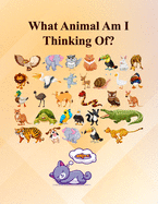 What Animal Am I Thinking Of?: Fun Guessing Activity Game For 2 To 6 Years Olds