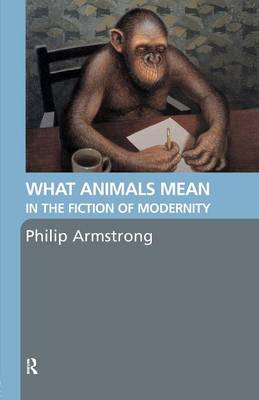 What Animals Mean in the Fiction of Modernity - Armstrong, Philip