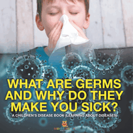 What Are Germs and Why Do They Make You Sick? A Children's Disease Book (Learning About Diseases)