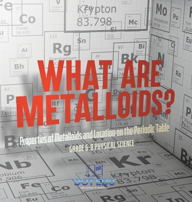 What are Metalloids? Properties of Metalloids and Location on the Periodic Table Grade 6-8 Physical Science - Dot Edu