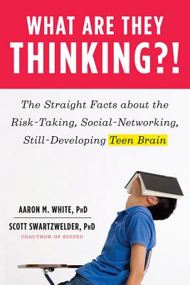 What Are They Thinking?!: The Straight Facts about the Risk-Taking, Social-Networking, Still-Developing Teen Brain - White, Aaron M., and Swartzwelder, Scott