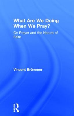 What Are We Doing When We Pray?: On Prayer and the Nature of Faith - Brmmer, Vincent