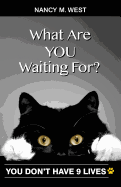 What Are You Waiting For?: You Don't Have 9 Lives!