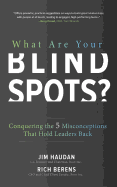 What Are Your Blind Spots?: Conquering the 5 Misconceptions That Hold Leaders Back