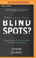 What Are Your Blind Spots?: Conquering the 5 Misconceptions That Hold Leaders Back