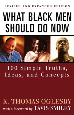 What Black Men Should Do Now: 100 Simple Truths, Ideas and Concepts - Oglesby, K Thomas, and Smiley, Tavis (Foreword by)