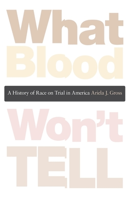 What Blood Won't Tell: A History of Race on Trial in America - Gross, Ariela J