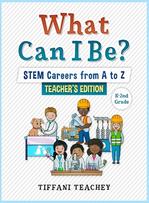 What Can I Be? STEM Careers from A to Z Teacher's Edition - Teachey, Tiffani
