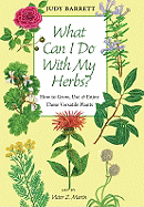 What Can I Do with My Herbs?: How to Grow, Use, and Enjoy These Versatile Plants Volume 40