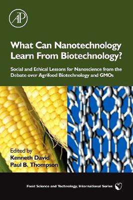 What Can Nanotechnology Learn from Biotechnology?: Social and Ethical Lessons for Nanoscience from the Debate Over Agrifood Biotechnology and GMOs - David, Kenneth, Mr. (Editor), and Thompson, Paul B (Editor)