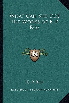 What Can She Do? The Works of E. P. Roe - Roe, E P