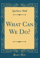 What Can We Do? (Classic Reprint)